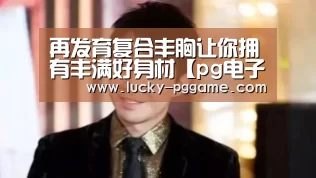 再发育复合丰胸让你拥有丰满好身材【pg电子】(图2) PG Soft