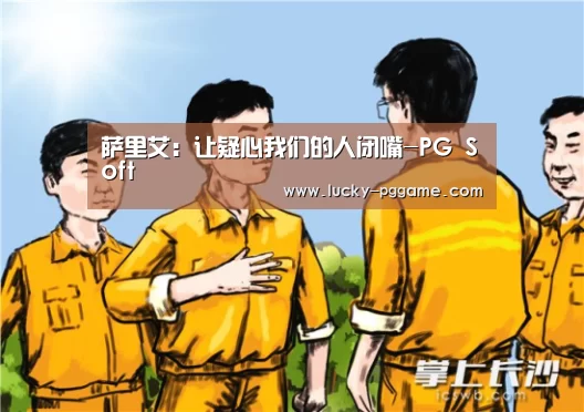 萨里艾:让疑心我们的人闭嘴-PG Soft(图2) pg电子模拟器