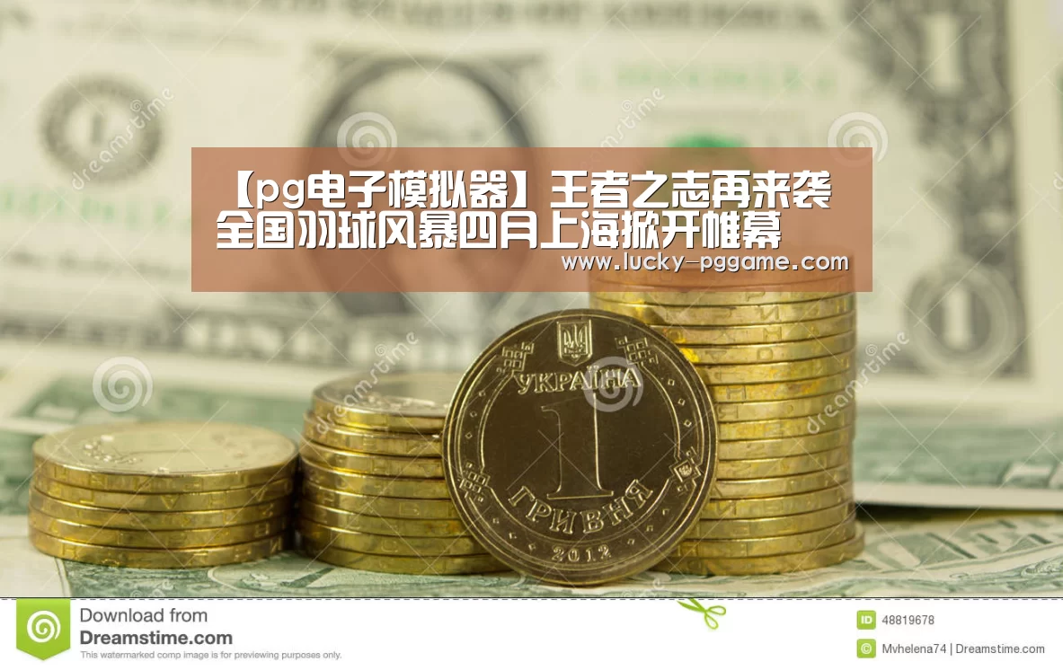 【pg电子模拟器】王者之志再来袭 全国羽球风暴四月上海掀开帷幕(图2) PG Soft