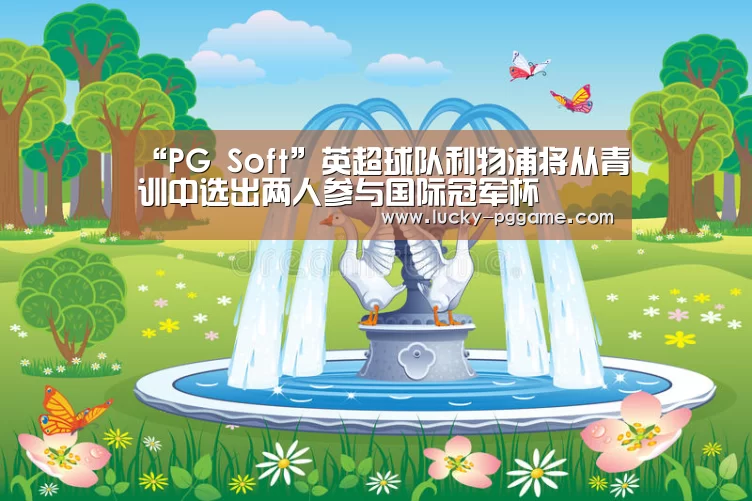 “PG Soft”英超球队利物浦将从青训中选出两人参与国际冠