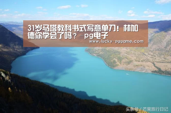31岁马塔教科书式写意单刀！林加德你学会了吗？-pg电子