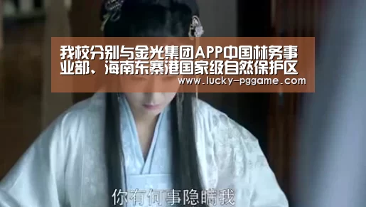 我校分别与金光集团APP中国林务事业部、海南东寨港国家级自然保护区管理局签定战略合作协议_pg电子(图1) PG Soft
